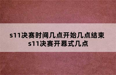 s11决赛时间几点开始几点结束 s11决赛开幕式几点